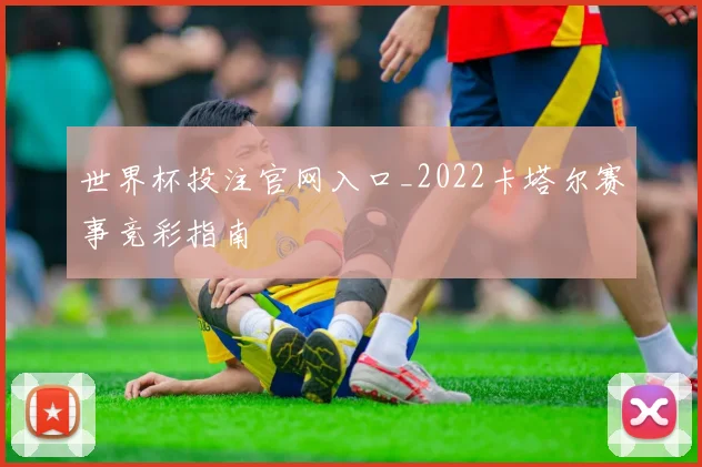 世界杯投注官网入口_2022卡塔尔赛事竞彩指南