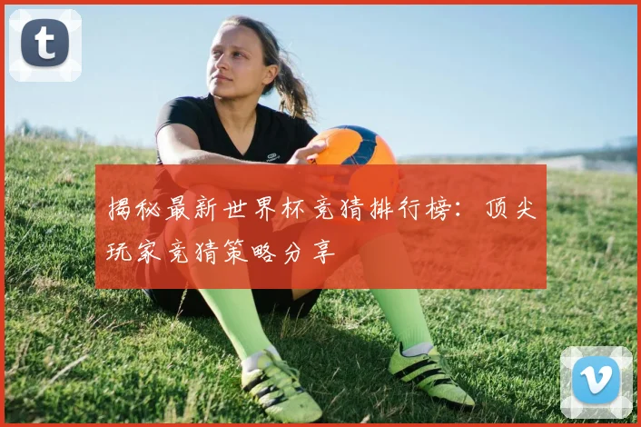 揭秘最新世界杯竞猜排行榜：顶尖玩家竞猜策略分享