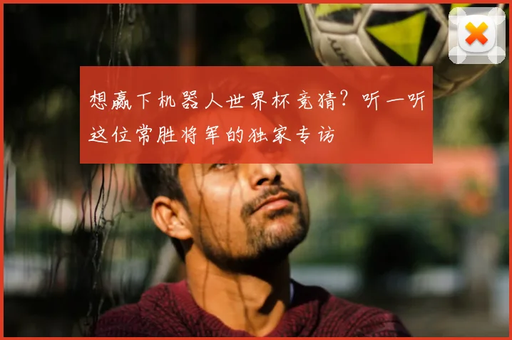 想赢下机器人世界杯竞猜？听一听这位常胜将军的独家专访