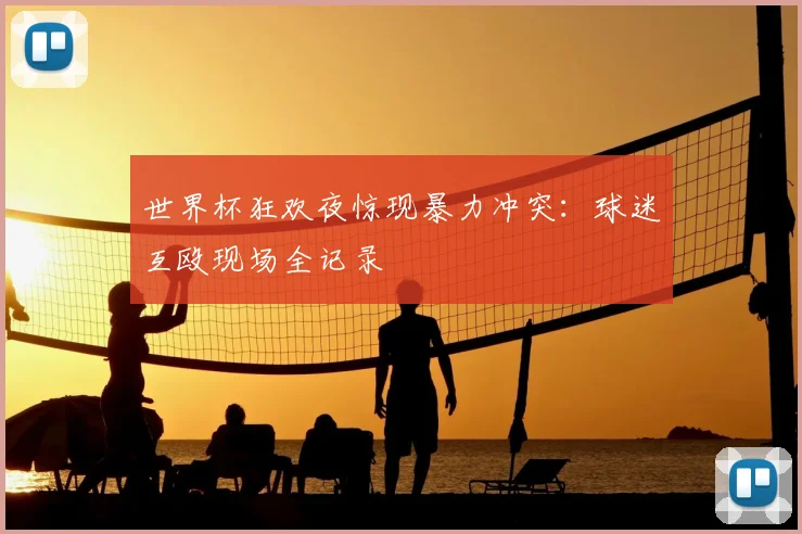 世界杯狂欢夜惊现暴力冲突：球迷互殴现场全记录