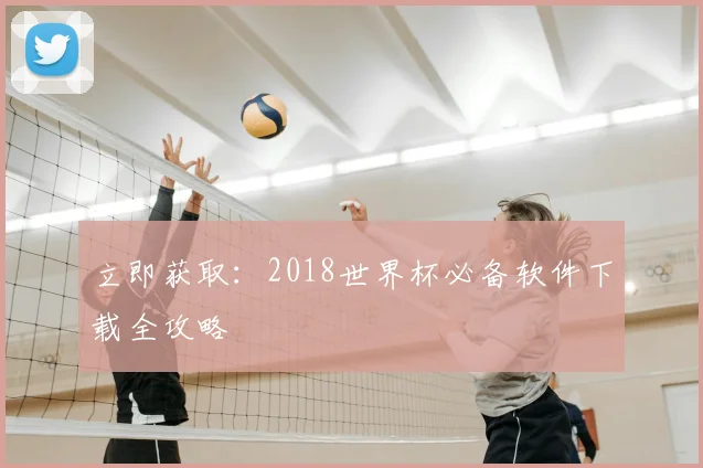 立即获取：2018世界杯必备软件下载全攻略