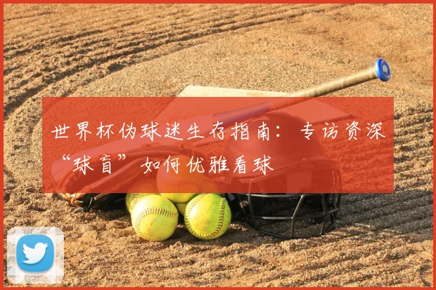 世界杯伪球迷生存指南：专访资深“球盲”如何优雅看球