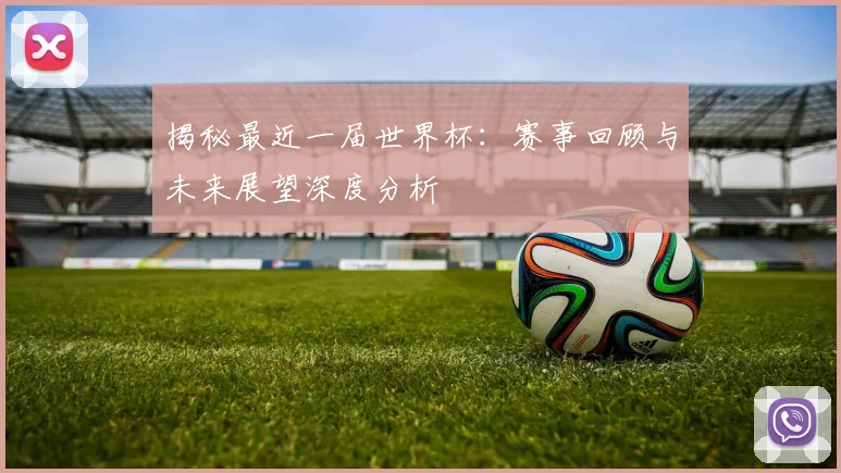 揭秘最近一届世界杯:赛事回顾与未来展望深度分析
