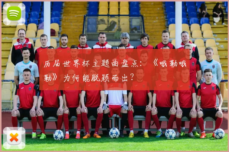历届世界杯主题曲盘点：《哦勒哦勒》为何能脱颖而出？