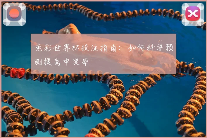 竞彩世界杯投注指南：如何科学预测提高中奖率