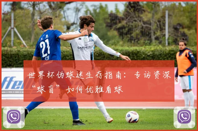 世界杯伪球迷生存指南:专访资深“球盲”如何优雅看球