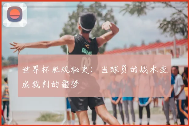 世界杯犯规秘史：当球员的战术变成裁判的噩梦