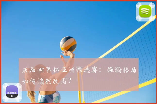 历届世界杯亚洲预选赛：强弱格局如何悄然改写？