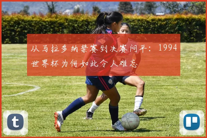 从马拉多纳禁赛到决赛闷平：1994世界杯为何如此令人难忘