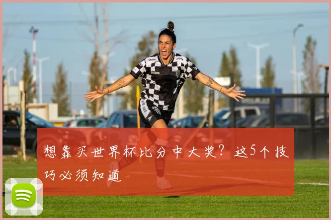 想靠买世界杯比分中大奖？这5个技巧必须知道