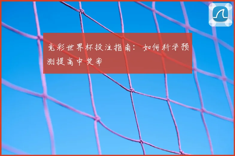 竞彩世界杯投注指南：如何科学预测提高中奖率