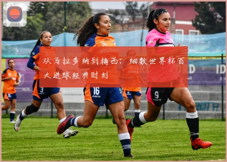 从马拉多纳到梅西：细数世界杯百大进球经典时刻