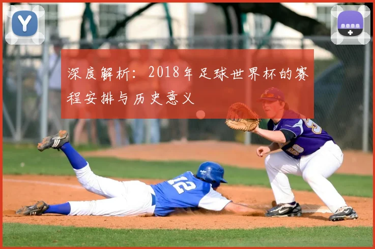 深度解析：2018年足球世界杯的赛程安排与历史意义