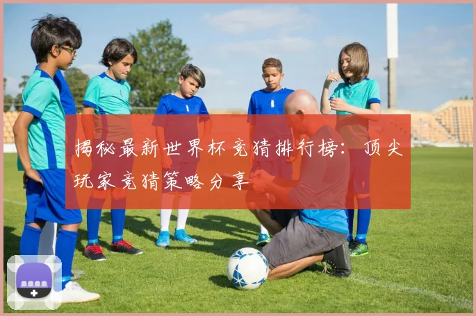 揭秘最新世界杯竞猜排行榜:顶尖玩家竞猜策略分享